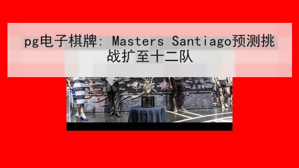 pg电子棋牌: Masters Santiago预测挑战扩至十二队